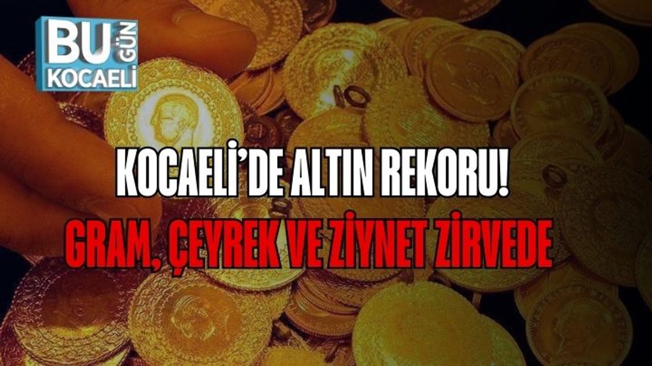Kocaeli’de Altın Rekoru! Gram, Çeyrek ve Ziynet Zirvede