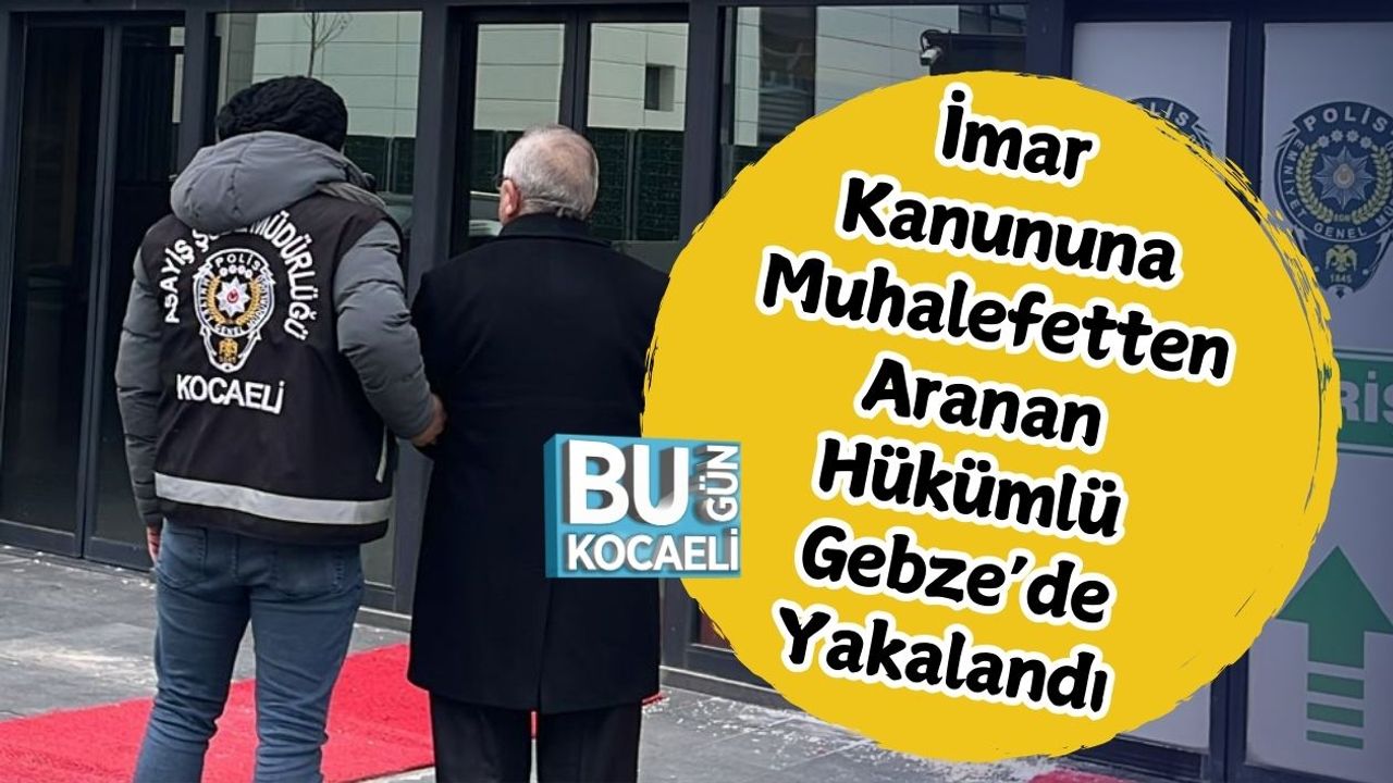İmar Kanununa Muhalefetten Aranan Hükümlü Gebze’de Yakalandı