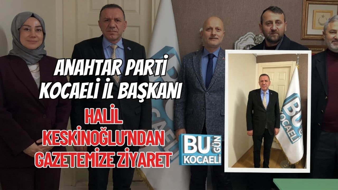 Anahtar Parti Kocaeli İl Başkanı Halil Keskinoğlu’ndan Gazetemize Ziyaret