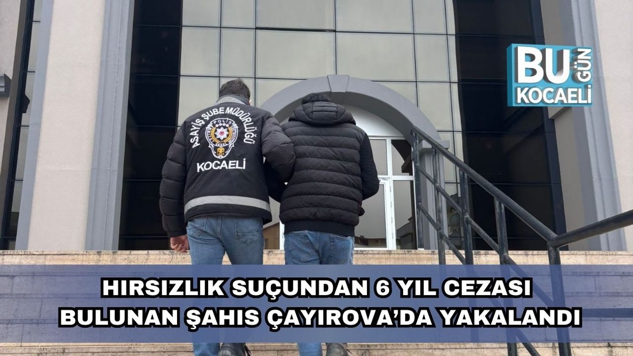 Hırsızlık Suçundan 6 Yıl Cezası Bulunan Şahıs Çayırova’da Yakalandı