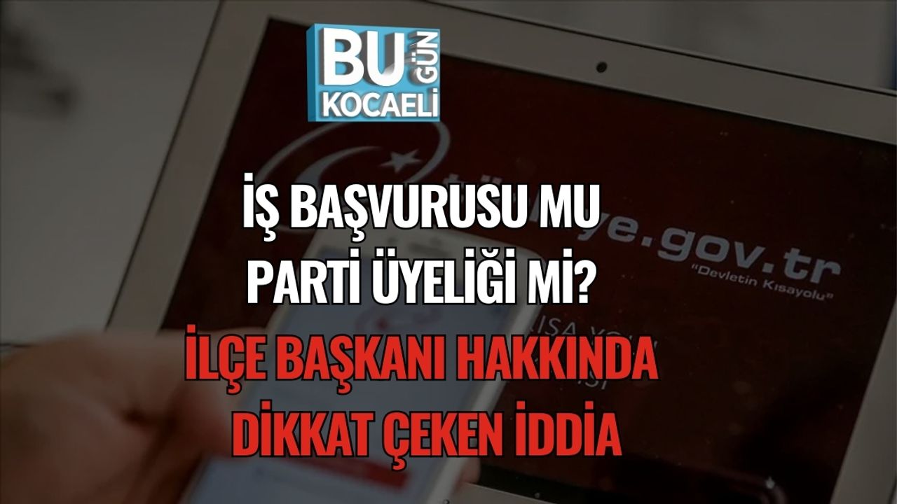 İş Başvurusu mu, Parti Üyeliği mi? İlçe Başkanı Hakkında Dikkat Çeken İddia