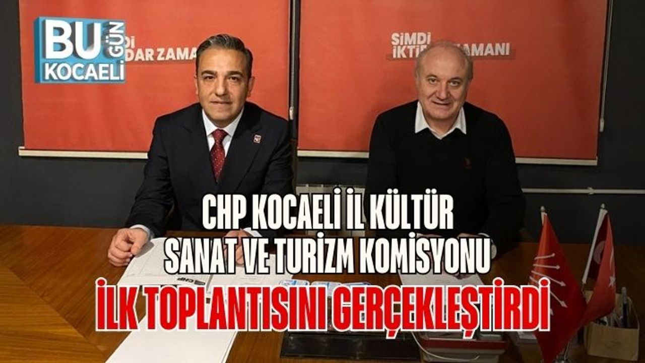 CHP Kocaeli İl Kültür, Sanat ve Turizm Komisyonu İlk Toplantısını Gerçekleştirdi
