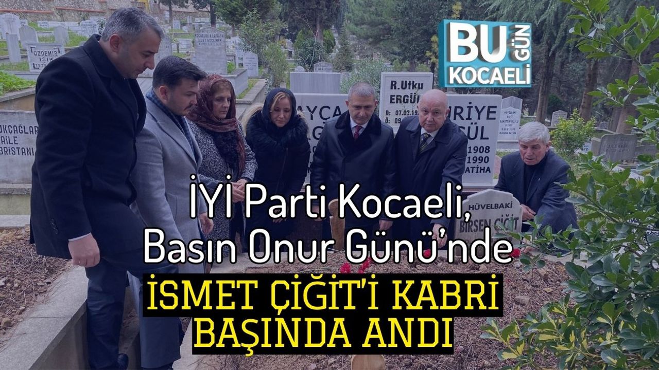 İYİ Parti Kocaeli, Basın Onur Günü’nde İsmet Çiğit’i Kabri Başında Andı