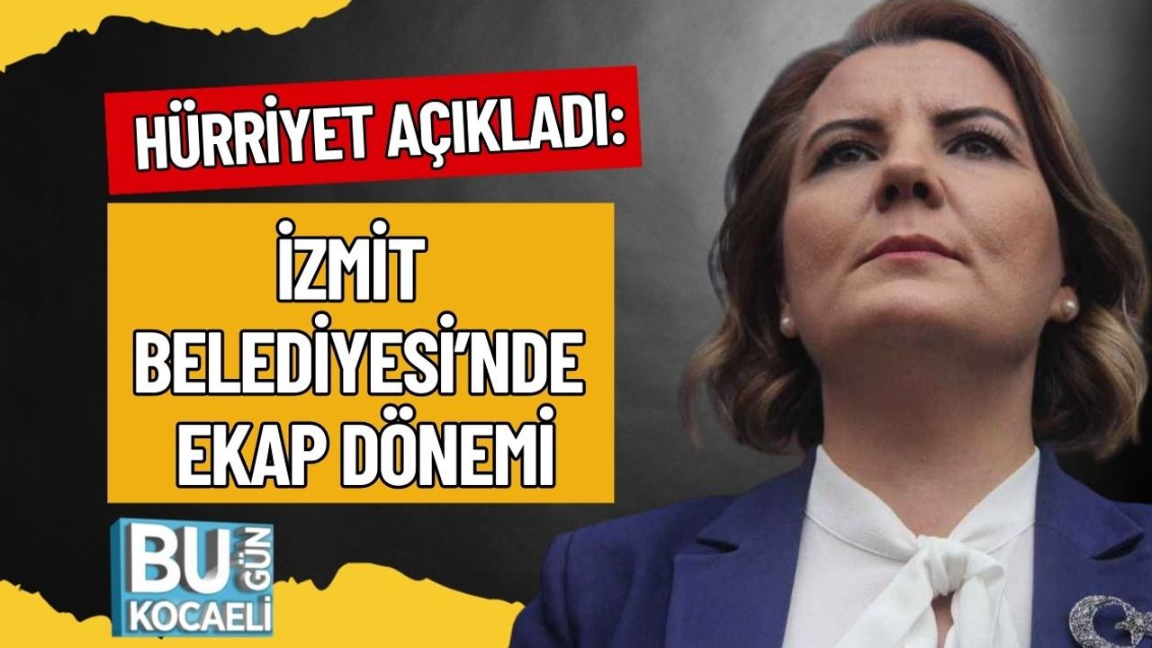 Hürriyet Açıkladı: İzmit Belediyesi’nde EKAP Dönemi