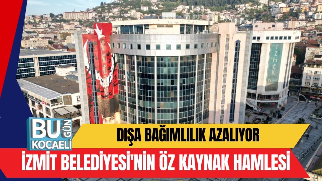 Dışa Bağımlılık Azalıyor: İzmit Belediyesi'nin Öz Kaynak Hamlesi