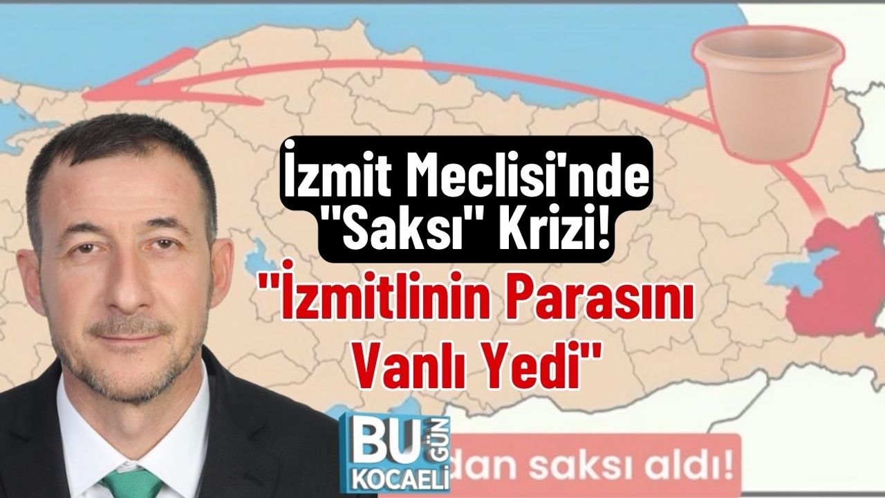 İzmit Meclisi'nde "Saksı" Krizi! "İzmitlinin Parasını Vanlı Yedi"