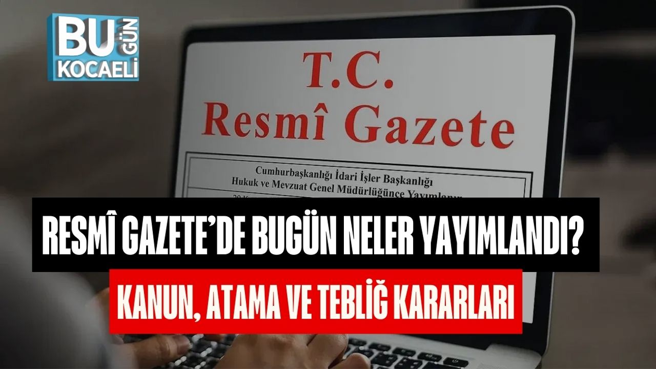 Resmî Gazete’de Bugün Neler Yayımlandı? Kanun, Atama Ve Tebliğ Kararları