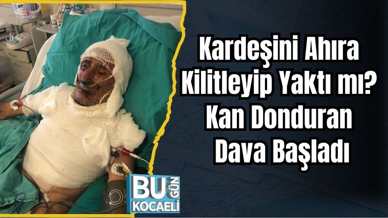 Kardeşini Ahıra Kilitleyip Yaktı mı? Kan Donduran Dava Başladı