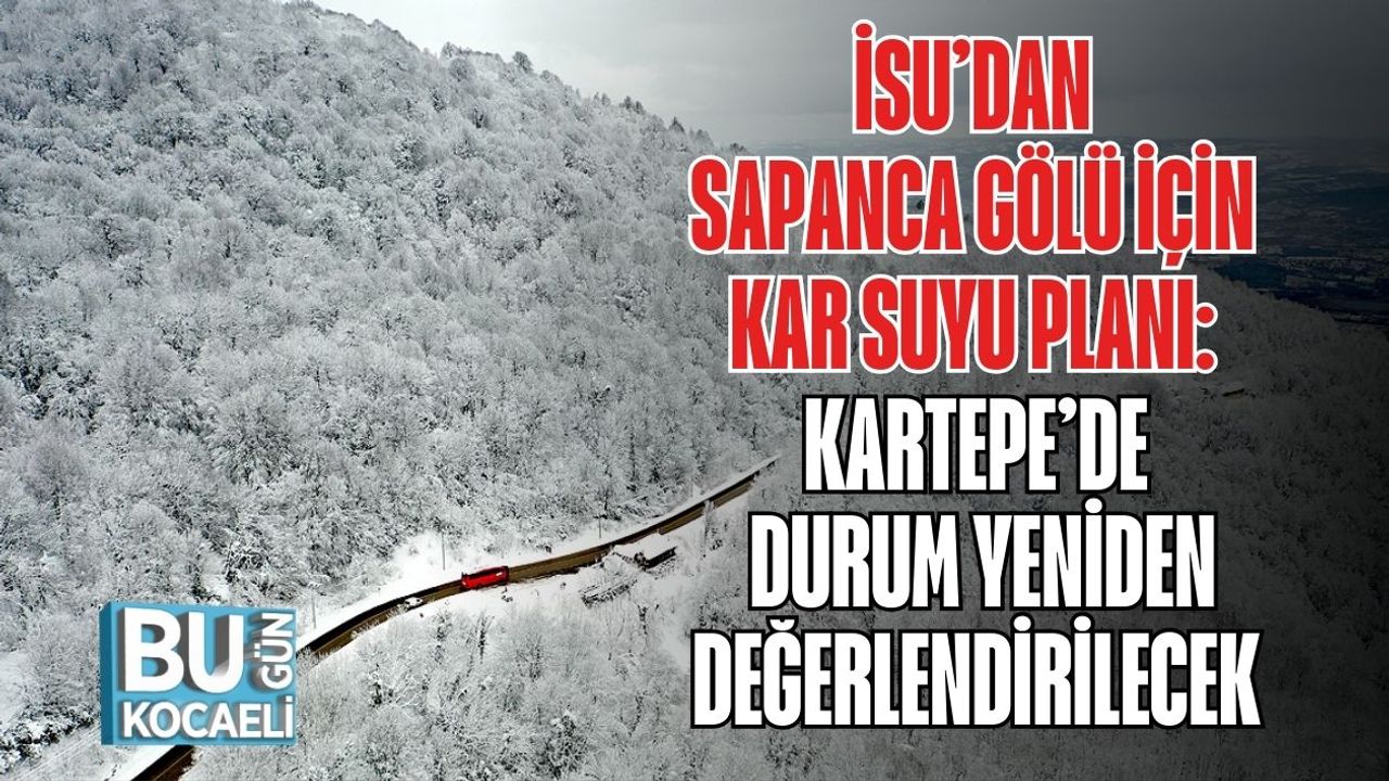 İSU’dan Sapanca Gölü İçin Kar Suyu Planı: Kartepe’de Durum Yeniden Değerlendirilecek