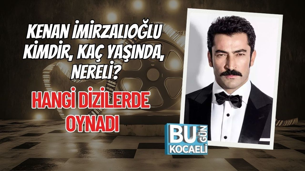 Kenan İmirzalıoğlu Kimdir, Kaç Yaşında, Nereli? Kenan İmirzalıoğlu Dizileri