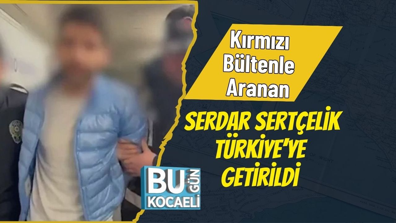 Kırmızı Bültenle Aranan Serdar Sertçelik Türkiye’ye Getirildi