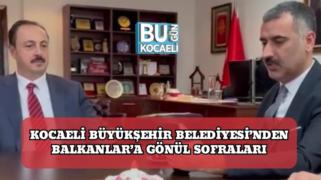 Kocaeli Büyükşehir Belediyesi’nden Balkanlar’a Gönül Sofraları