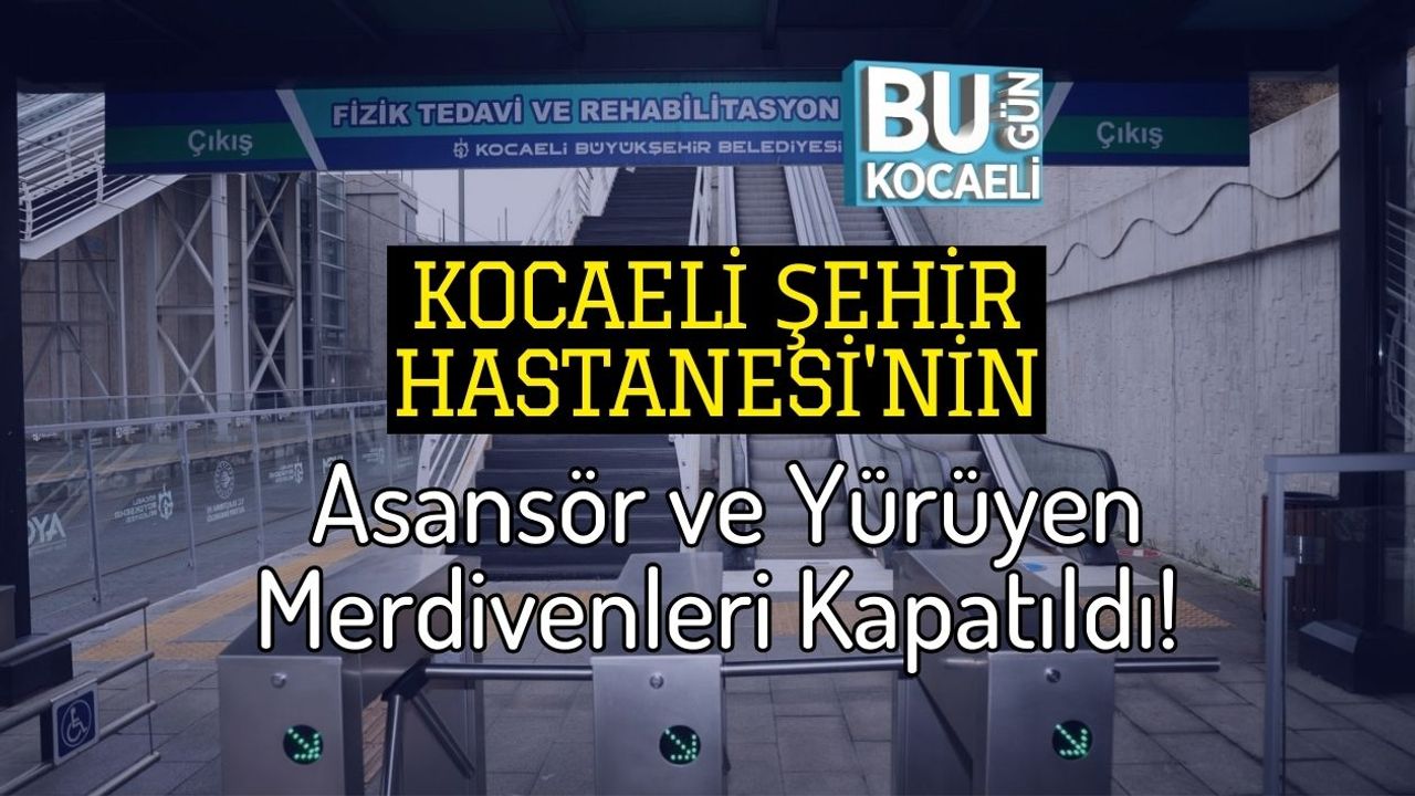 Kocaeli Şehir Hastanesi'nin Asansör ve Yürüyen Merdivenleri Kapatıldı!
