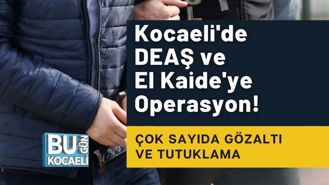 Kocaeli'de DEAŞ ve El Kaide'ye Operasyon! Çok Sayıda Gözaltı ve Tutuklama