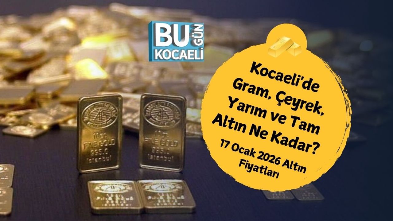 Kocaeli'de Gram, Çeyrek, Yarım ve Tam Altın Ne Kadar? 17 Ocak 2026 Altın Fiyatları