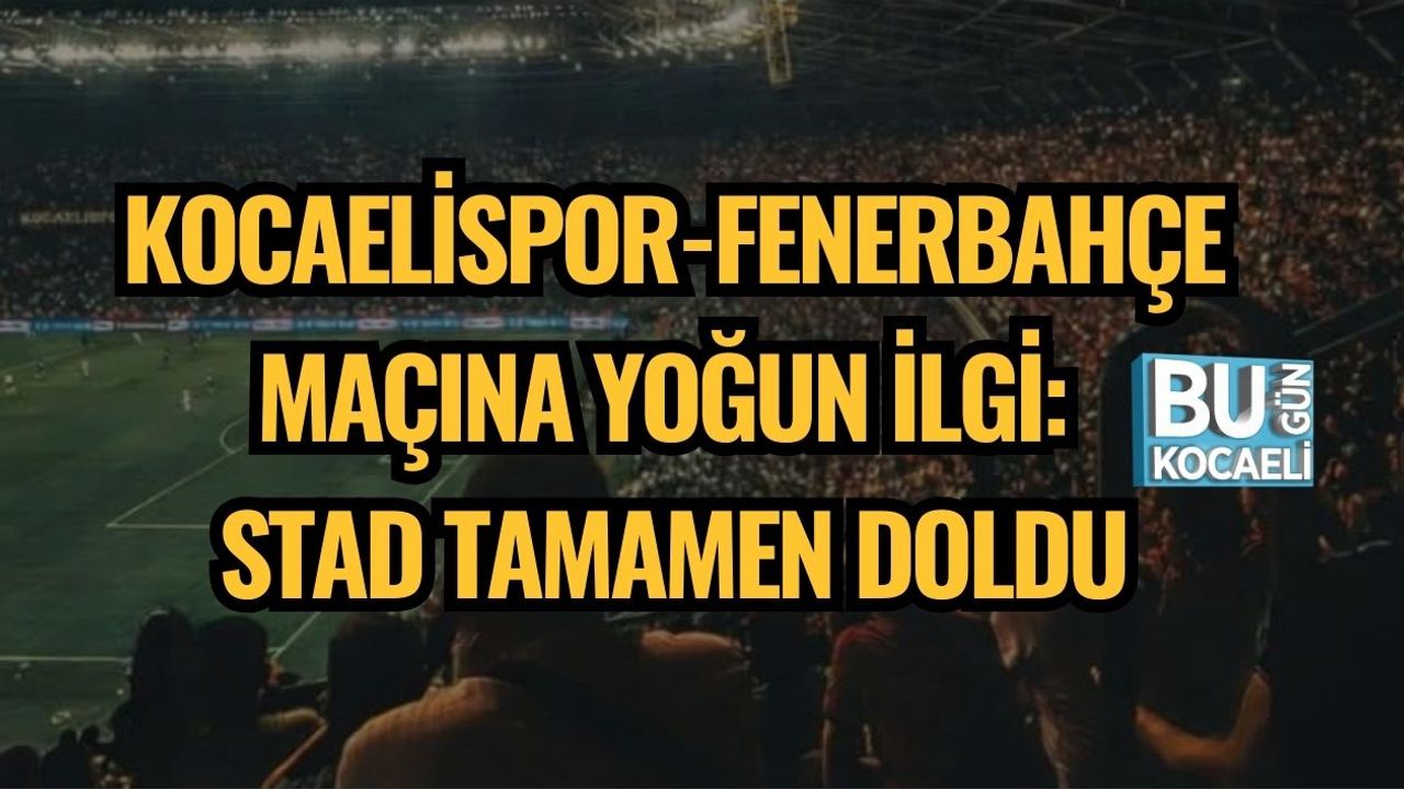 Kocaelispor-Fenerbahçe Maçına Yoğun İlgi: Stad Tamamen Doldu