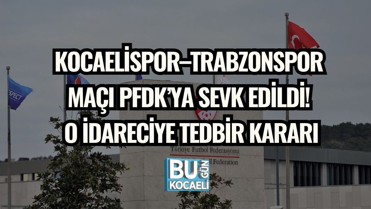 Kocaelispor–Trabzonspor Maçı PFDK’ya Sevk Edildi! O İdareciye Tedbir Kararı