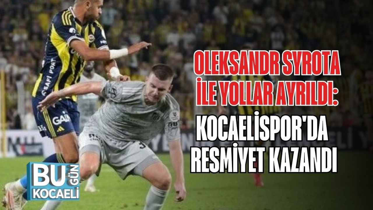 Oleksandr Syrota İle Yollar Ayrıldı: Kocaelispor'da Resmiyet Kazandı