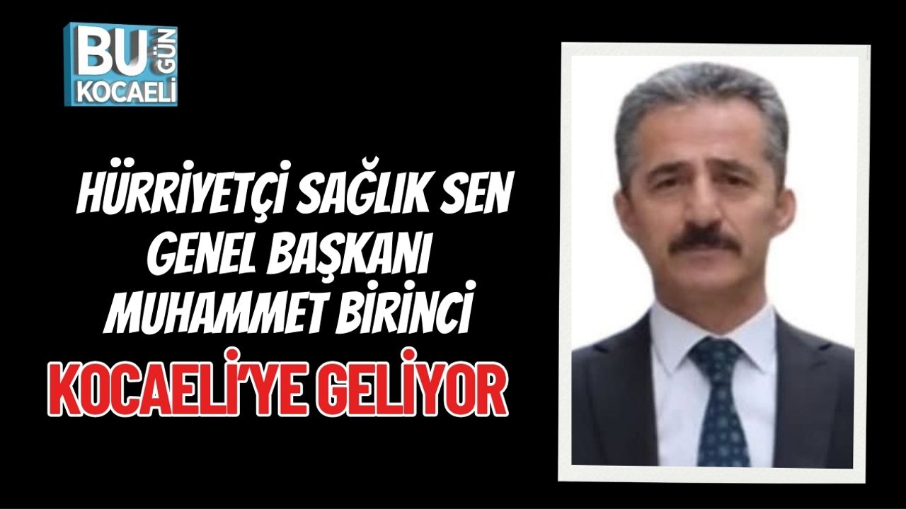 Hürriyetçi Sağlık Sen Genel Başkanı Muhammet Birinci Kocaeli’ye Geliyor