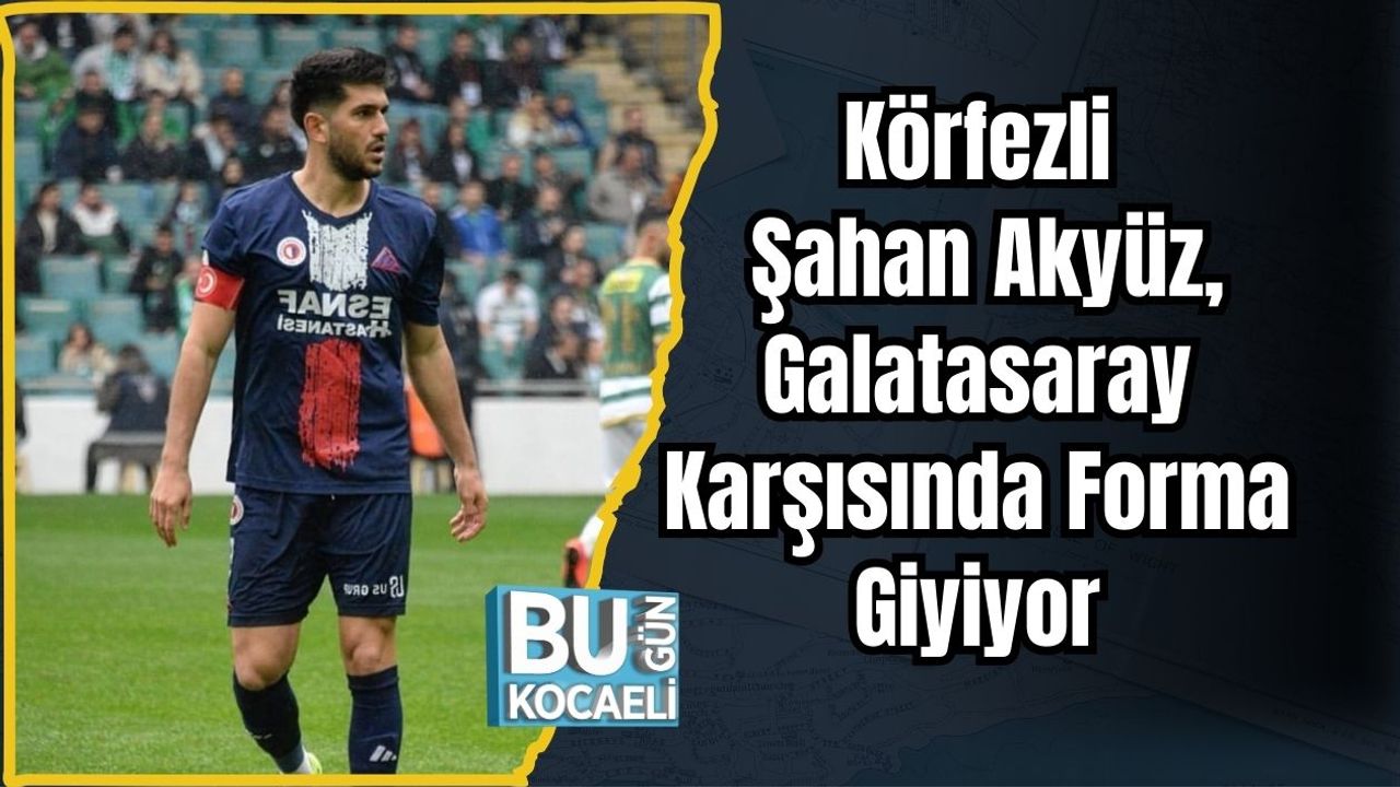 Körfezli Şahan Akyüz, Galatasaray Karşısında Forma Giyiyor