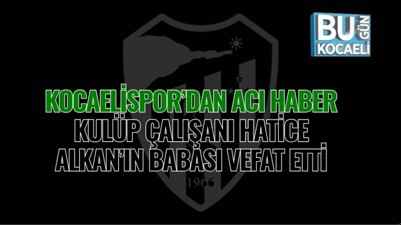Kocaelispor’dan Acı Haber: Kulüp Çalışanı Hatice Alkan’ın Babası Vefat Etti