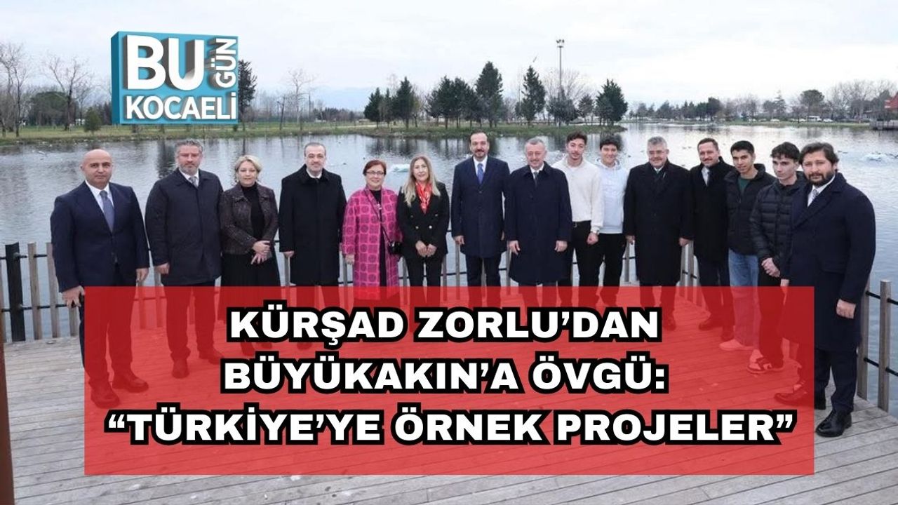Kürşad Zorlu’dan Büyükakın’a Övgü: “Türkiye’ye Örnek Projeler”
