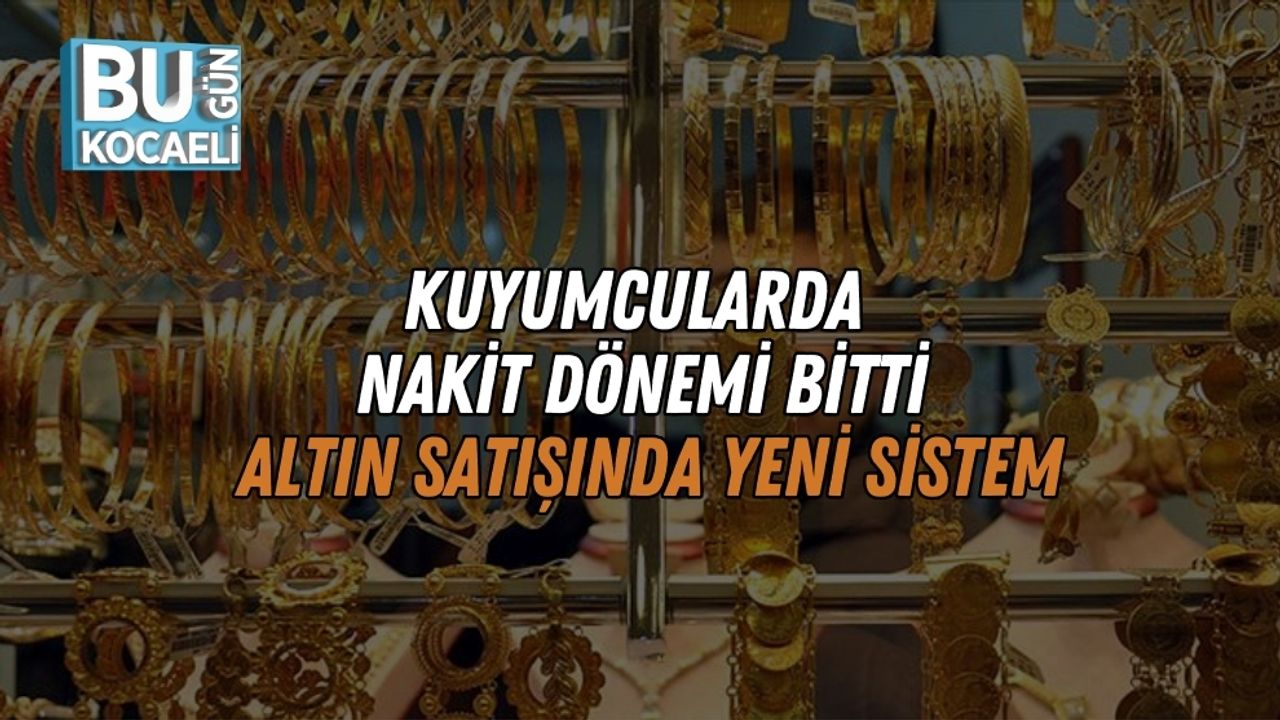 Kuyumcularda Nakit Dönemi Bitti: Kocaeli Altın Satışında Yeni Sistem