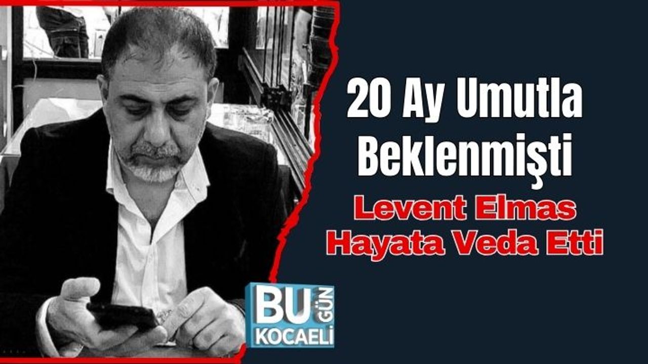 20 Ay Umutla Beklenmişti, Levent Elmas Hayata Veda Etti
