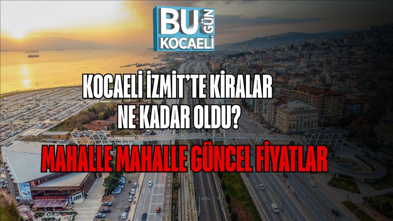 Kocaeli İzmit’te Kiralar Ne Kadar Oldu? Mahalle Mahalle Güncel Fiyatlar