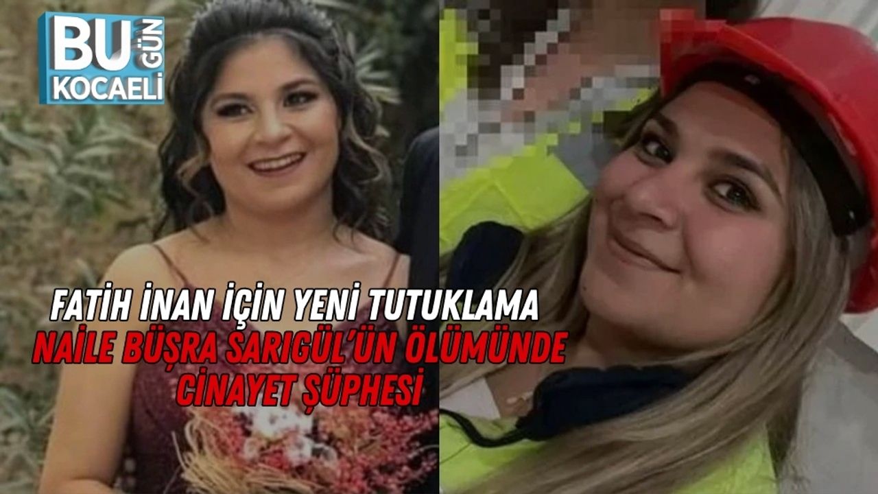 Fatih İnan İçin Yeni Tutuklama: Naile Büşra Sarıgül’ün Ölümünde Cinayet Şüphesi