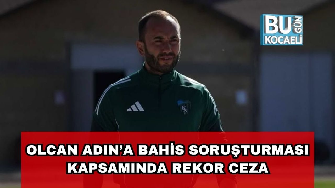 Olcan Adın’a Bahis Soruşturması Kapsamında Rekor Ceza