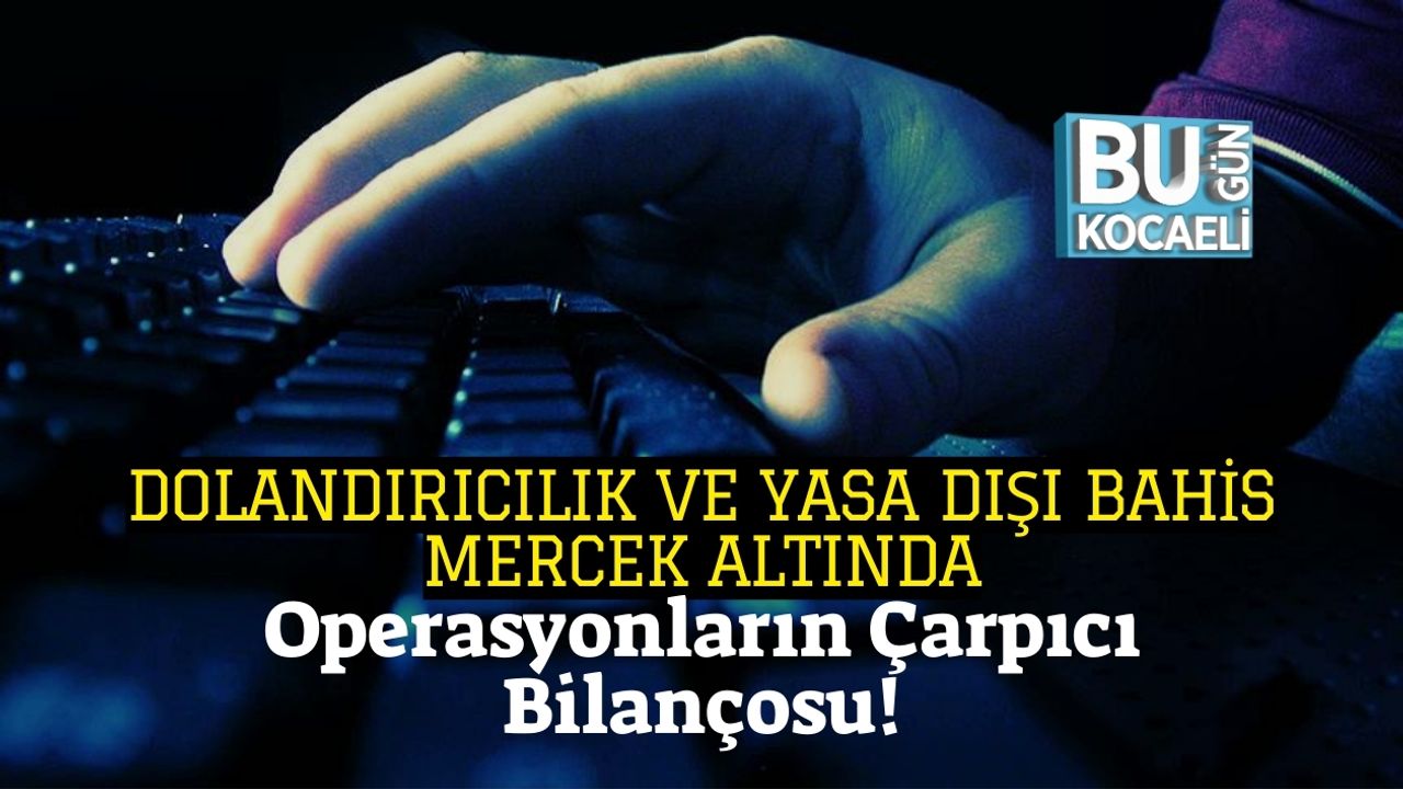 Dolandırıcılık Ve Yasa Dışı Bahis Mercek Altında: Operasyonların Çarpıcı Bilançosu
