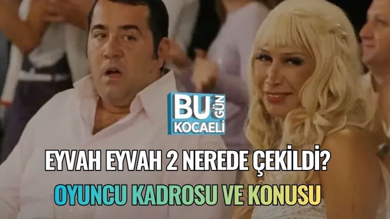 Eyvah Eyvah 2 Nerede Çekildi? Oyuncu Kadrosu Ve Konusu