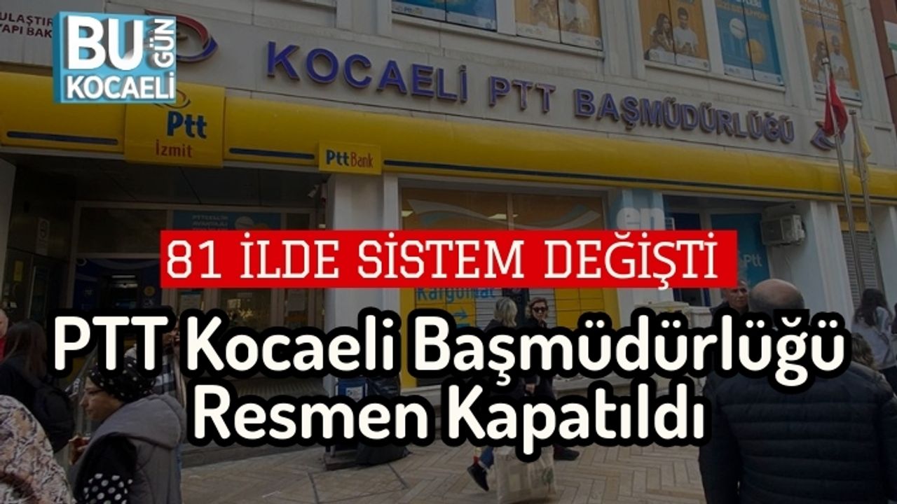 81 İlde Sistem Değişti: PTT Kocaeli Başmüdürlüğü Resmen Kapatıldı