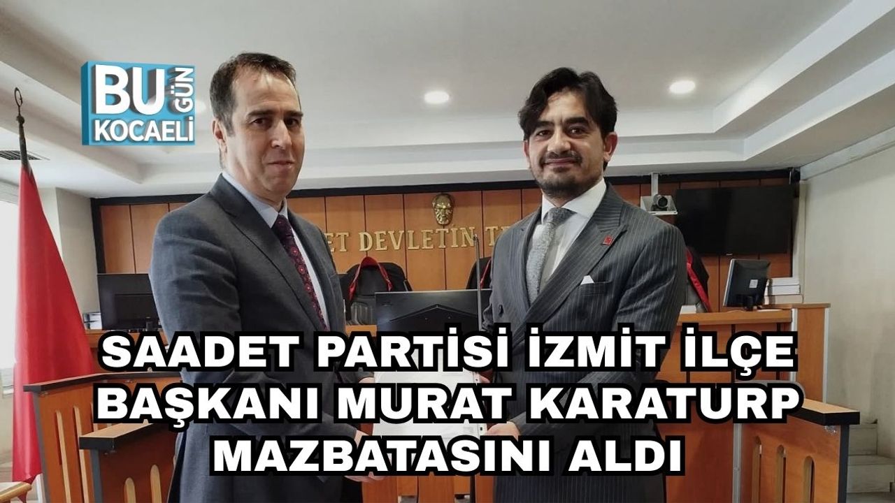 Saadet Partisi İzmit İlçe Başkanı Murat Karaturp Mazbatasını Aldı