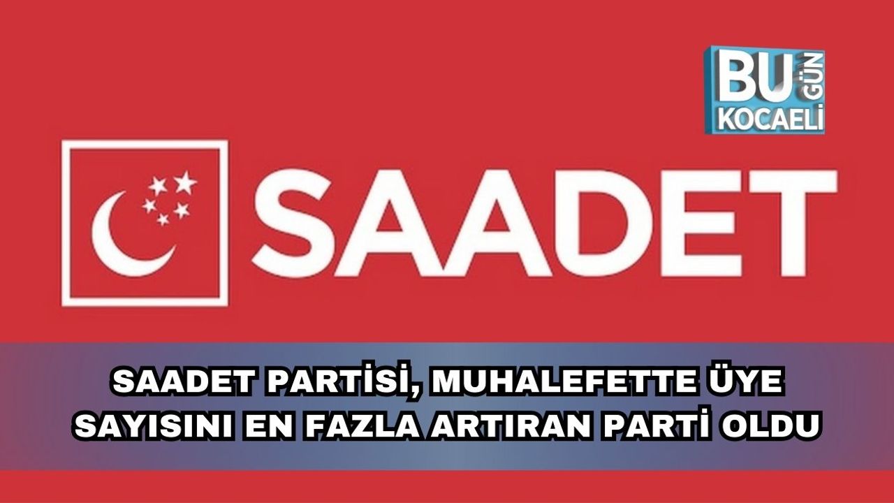 Saadet Partisi, Muhalefette Üye Sayısını En Fazla Artıran Parti Oldu