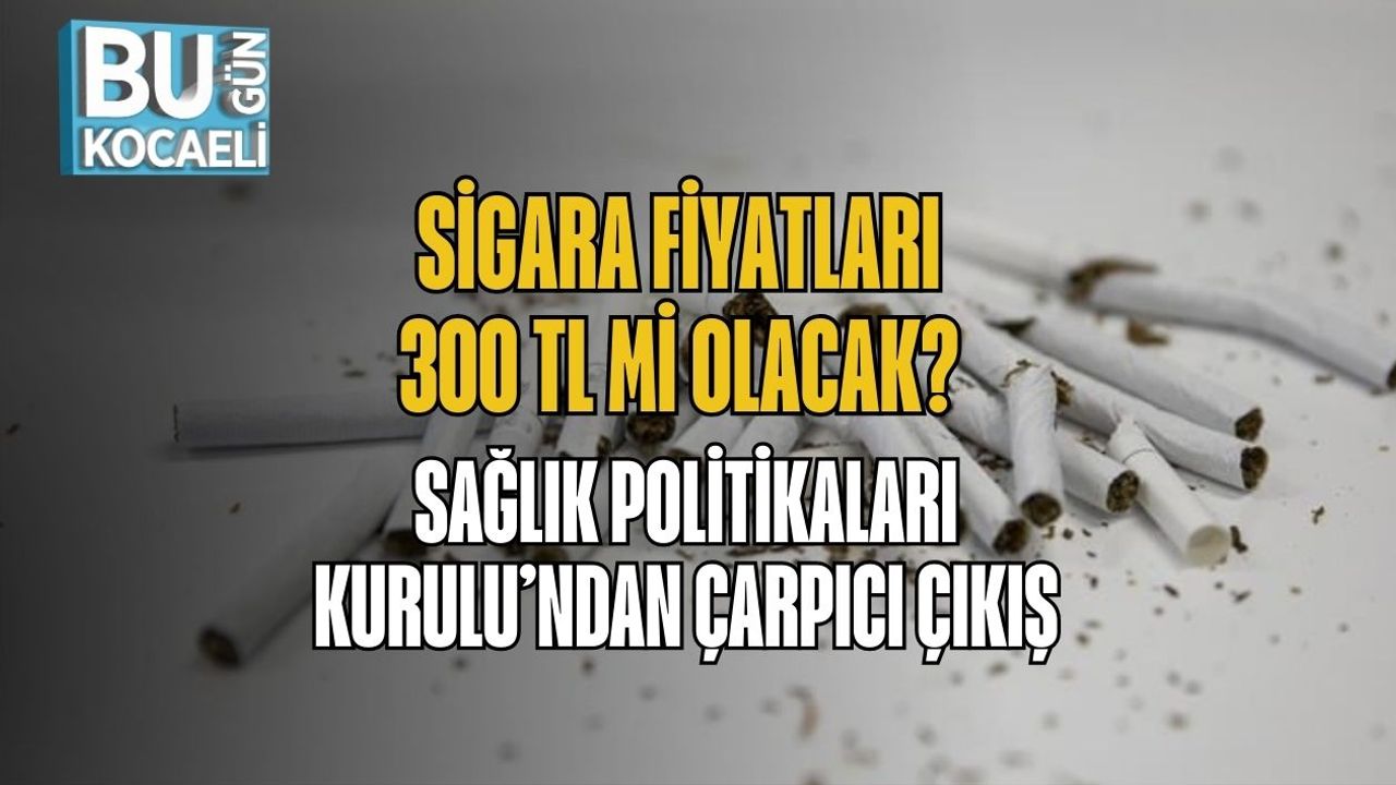 Sigara Fiyatları 300 TL mi Olacak? Sağlık Politikaları Kurulu’ndan Çarpıcı Çıkış