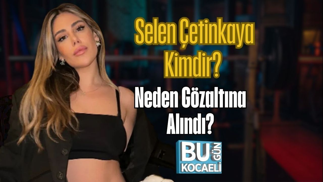 Selen Çetinkaya Kimdir? Neden Gözaltına Alındı?