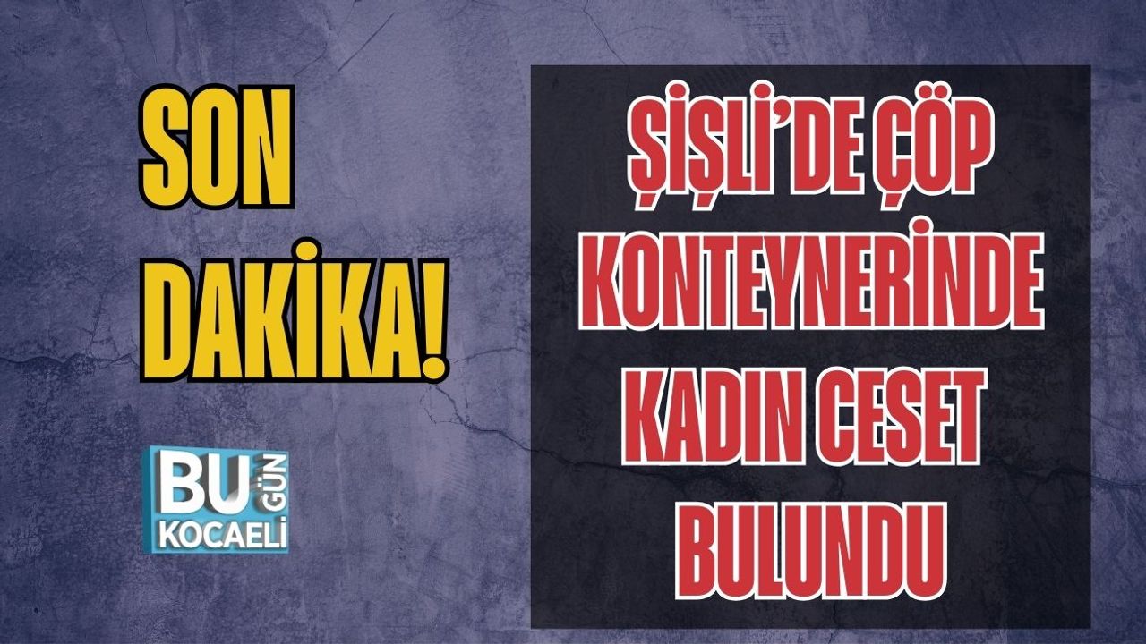 Şişli’de Çöp Konteynerinde Kadın Ceset Bulundu