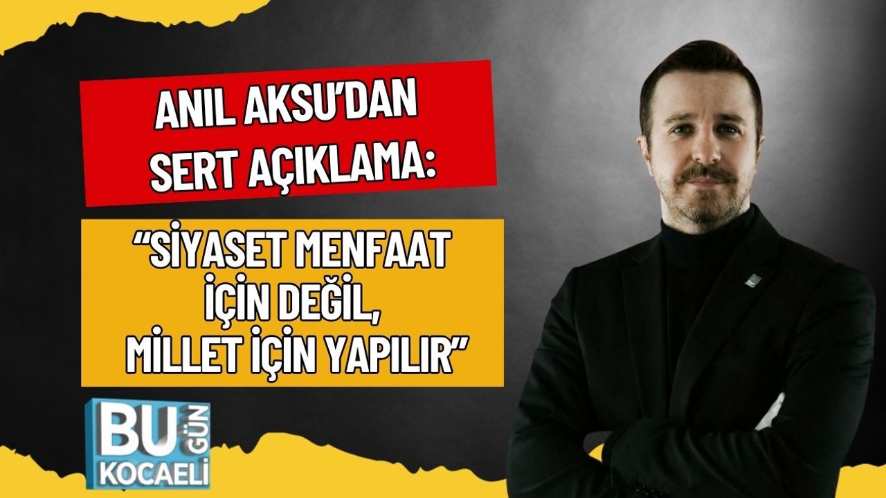Anıl Aksu’dan Sert Açıklama: “Siyaset Menfaat İçin Değil, Millet İçin Yapılır”