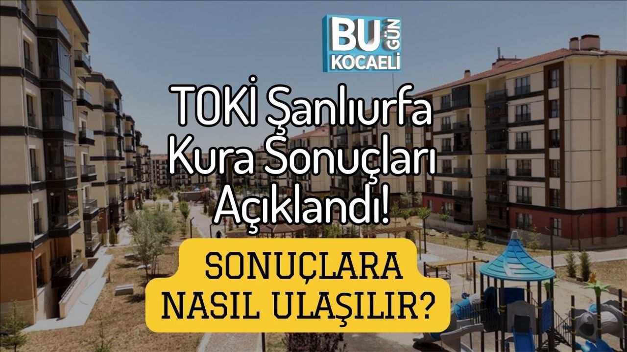 TOKİ Şanlıurfa Kura Sonuçları Açıklandı! Sonuçlara Nasıl Ulaşılır?