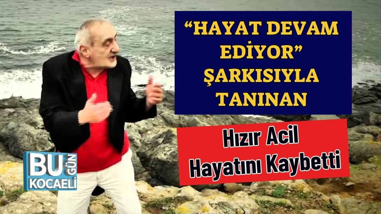 “Hayat Devam Ediyor” Şarkısıyla Tanınan Hızır Acil Hayatını Kaybetti