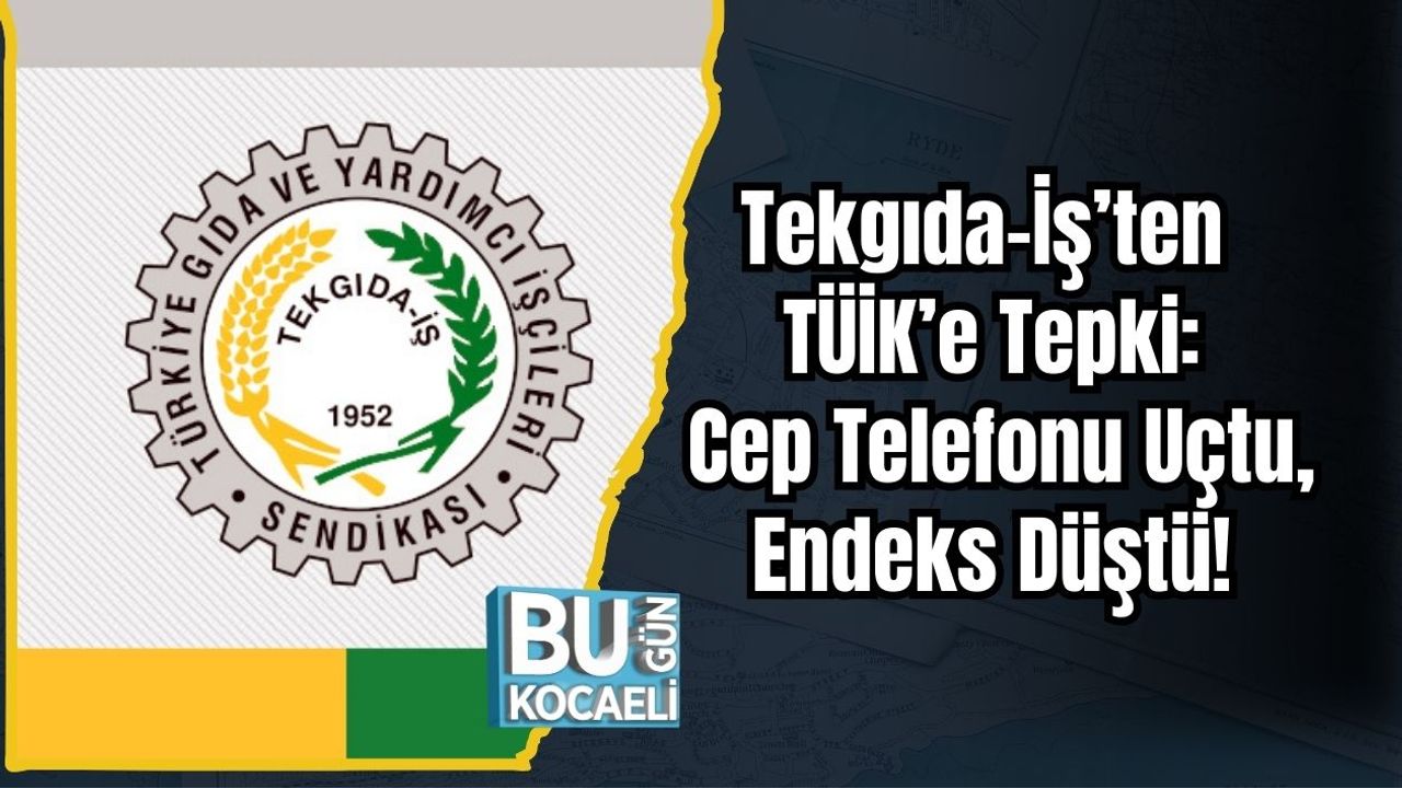 Tekgıda-İş’ten TÜİK’e Tepki: Cep Telefonu Uçtu, Endeks Düştü!
