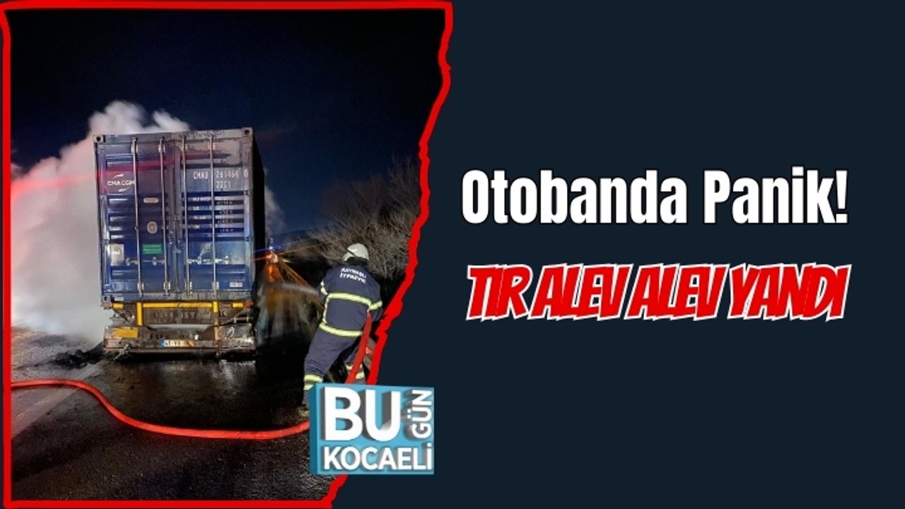 Otobanda Panik! Tır Alev Alev Yandı