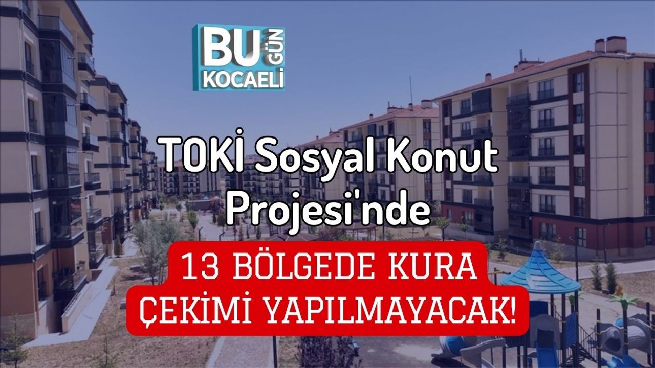 TOKİ Sosyal Konut Projesi'nde 13 Bölgede Kura Çekimi Yapılmayacak!