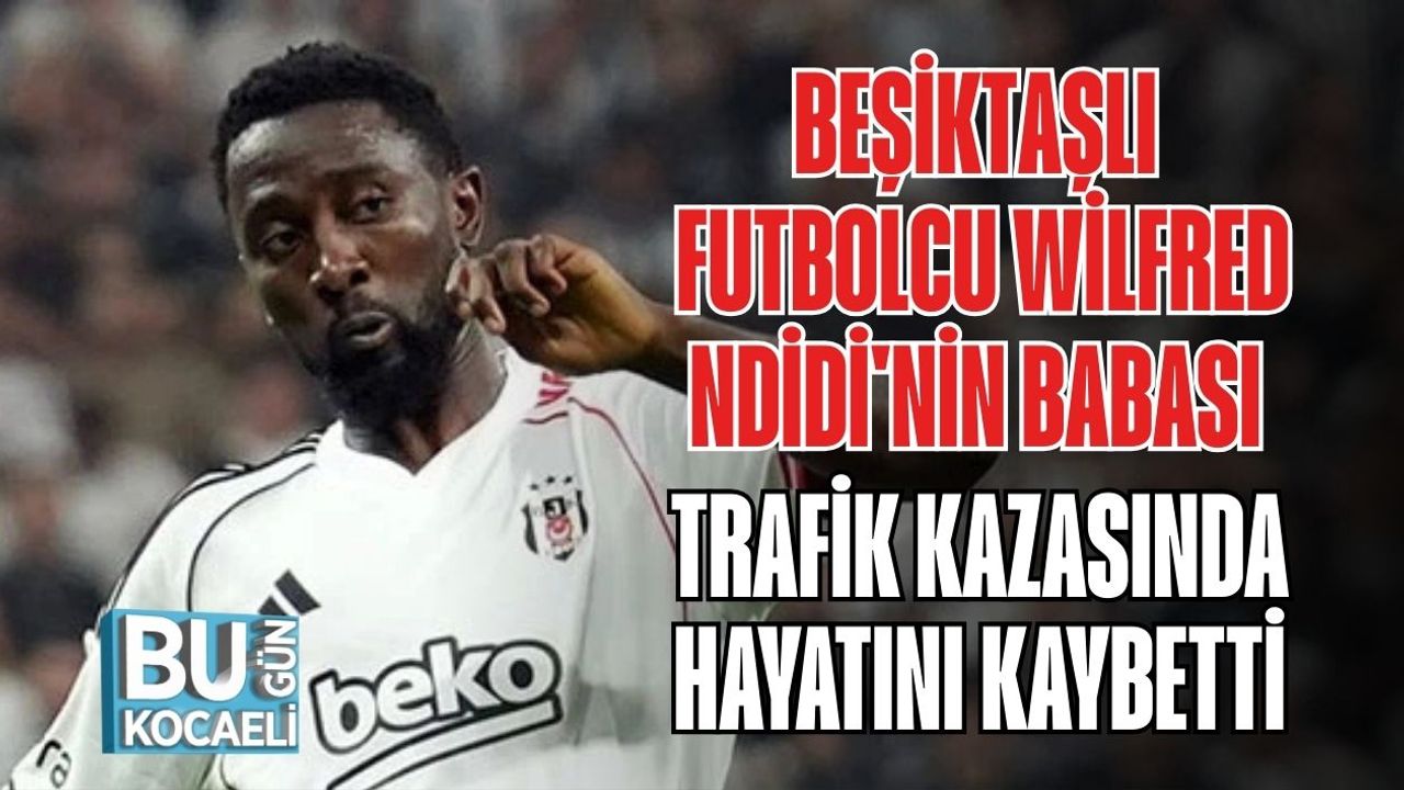 Beşiktaşlı Futbolcu Wilfred Ndidi'nin Babası Trafik Kazasında Hayatını Kaybetti
