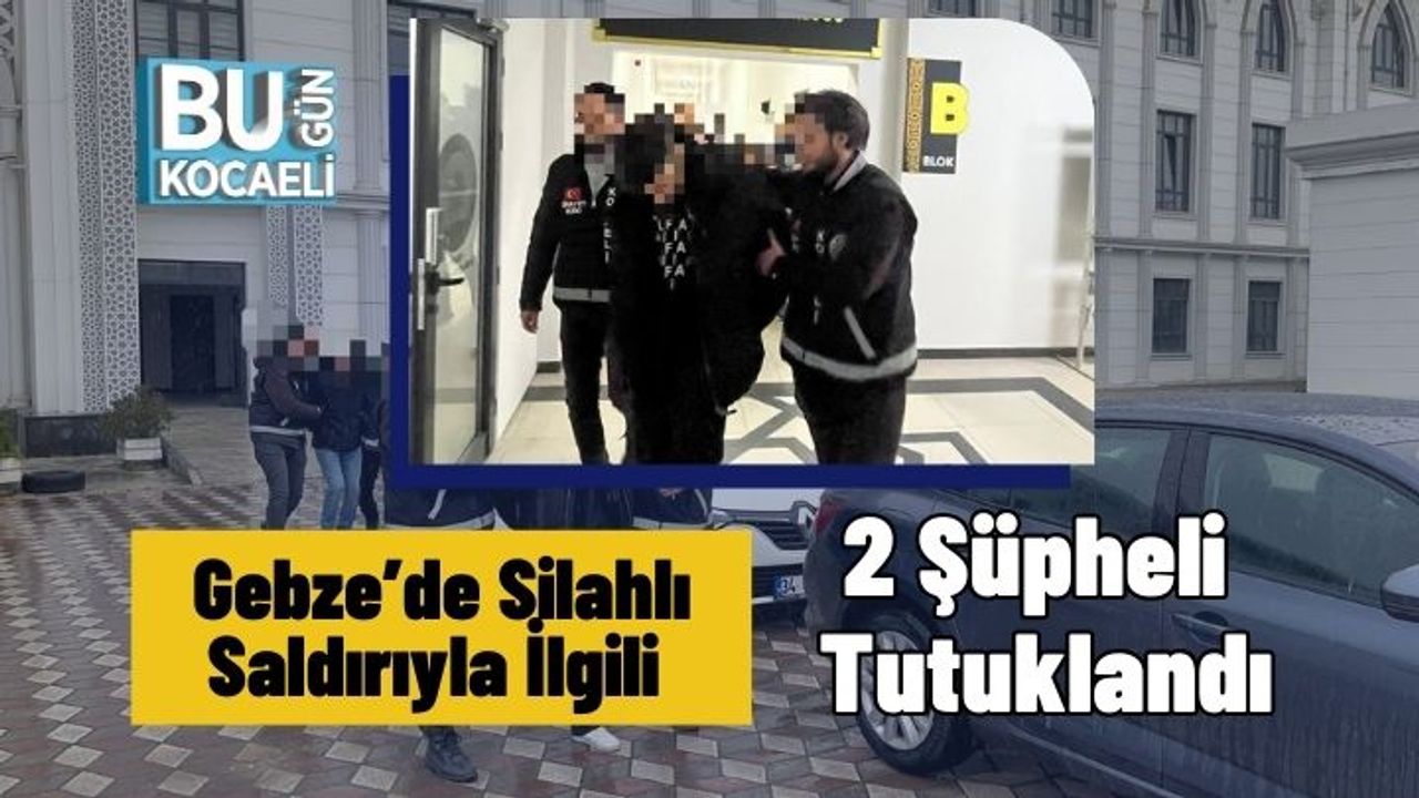 Gebze’de Silahlı Saldırıyla İlgili 2 Şüpheli Tutuklandı