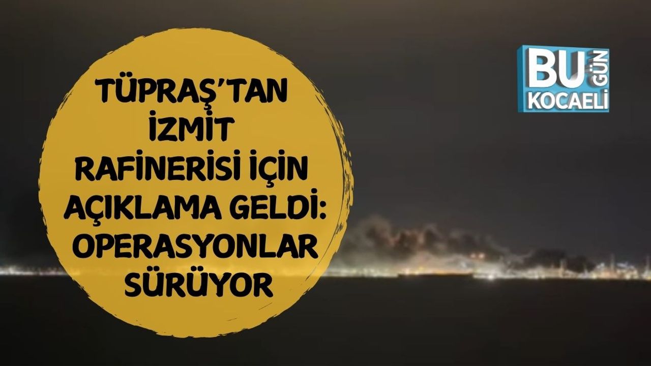 Tüpraş’tan İzmit Rafinerisi İçin Açıklama Geldi: Operasyonlar Sürüyor