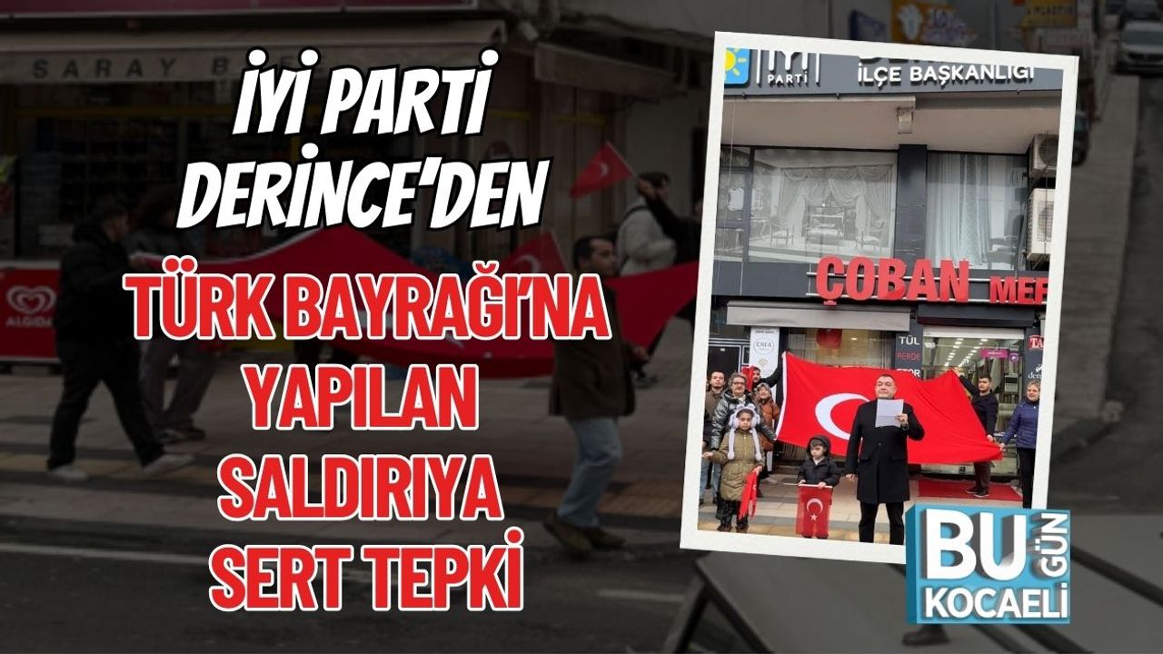 İYİ Parti Derince’den Türk Bayrağı’na Yapılan Saldırıya Sert Tepki