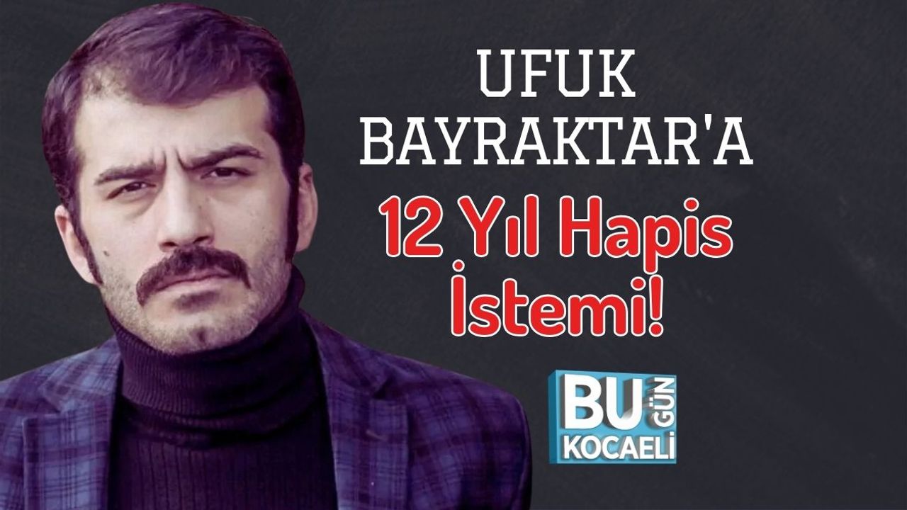 Ufuk Bayraktar'a 12 Yıl Hapis İstemi!